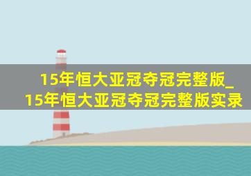 15年恒大亚冠夺冠完整版_15年恒大亚冠夺冠完整版实录