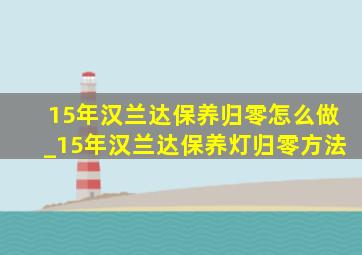 15年汉兰达保养归零怎么做_15年汉兰达保养灯归零方法