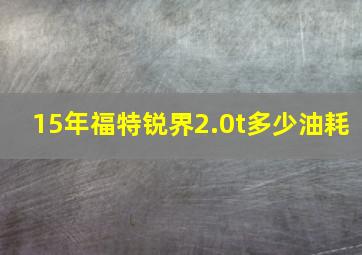 15年福特锐界2.0t多少油耗