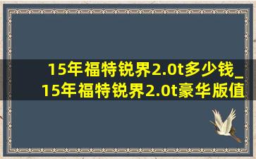 15年福特锐界2.0t多少钱_15年福特锐界2.0t豪华版值得买吗