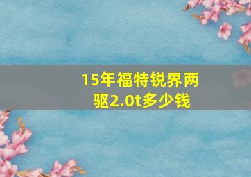 15年福特锐界两驱2.0t多少钱