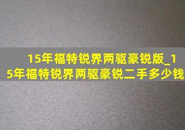 15年福特锐界两驱豪锐版_15年福特锐界两驱豪锐二手多少钱