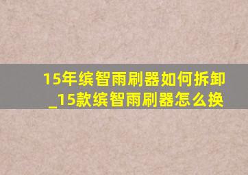 15年缤智雨刷器如何拆卸_15款缤智雨刷器怎么换