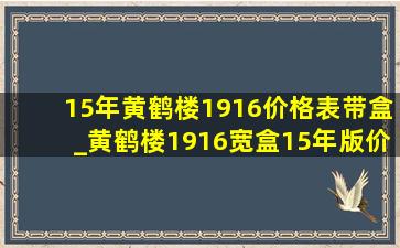 15年黄鹤楼1916价格表带盒_黄鹤楼1916宽盒15年版价格