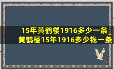 15年黄鹤楼1916多少一条_黄鹤楼15年1916多少钱一条