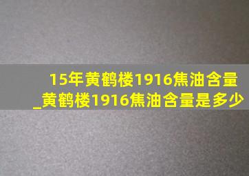 15年黄鹤楼1916焦油含量_黄鹤楼1916焦油含量是多少