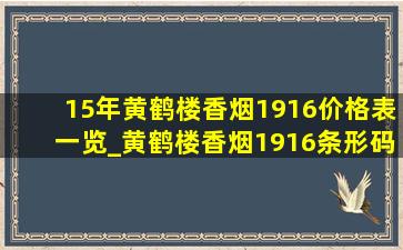 15年黄鹤楼香烟1916价格表一览_黄鹤楼香烟1916条形码价格表一览