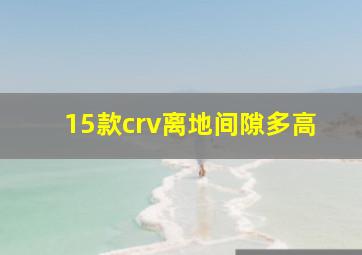 15款crv离地间隙多高