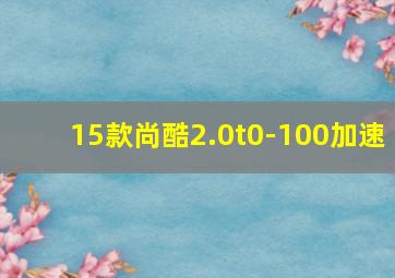 15款尚酷2.0t0-100加速