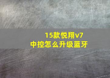 15款悦翔v7中控怎么升级蓝牙