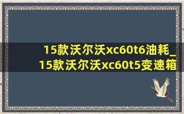 15款沃尔沃xc60t6油耗_15款沃尔沃xc60t5变速箱是哪款