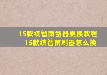 15款缤智雨刮器更换教程_15款缤智雨刷器怎么换