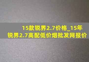 15款锐界2.7价格_15年锐界2.7高配(低价烟批发网)报价