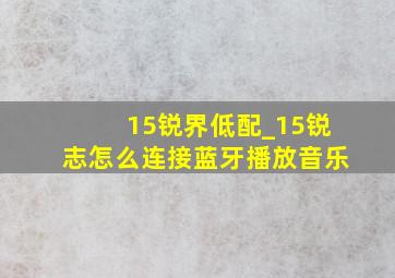 15锐界低配_15锐志怎么连接蓝牙播放音乐