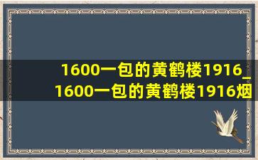 1600一包的黄鹤楼1916_1600一包的黄鹤楼1916烟