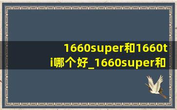 1660super和1660ti哪个好_1660super和1660ti有啥区别