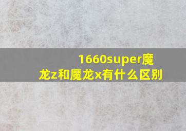 1660super魔龙z和魔龙x有什么区别