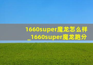 1660super魔龙怎么样_1660super魔龙跑分