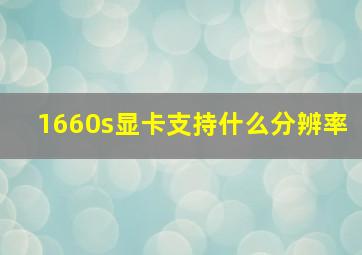 1660s显卡支持什么分辨率