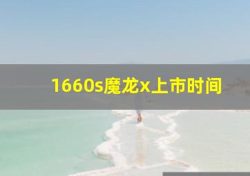 1660s魔龙x上市时间