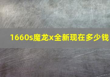 1660s魔龙x全新现在多少钱