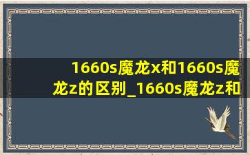 1660s魔龙x和1660s魔龙z的区别_1660s魔龙z和魔龙x有什么区别