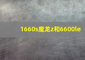 1660s魔龙z和6600le