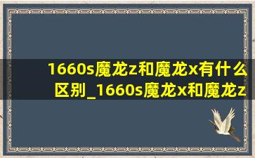 1660s魔龙z和魔龙x有什么区别_1660s魔龙x和魔龙z的区别