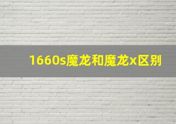 1660s魔龙和魔龙x区别