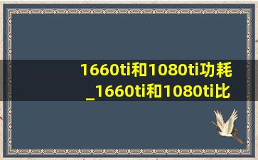 1660ti和1080ti功耗_1660ti和1080ti比较