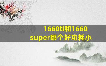 1660ti和1660super哪个好功耗小