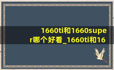 1660ti和1660super哪个好看_1660ti和1660super哪个是矿卡