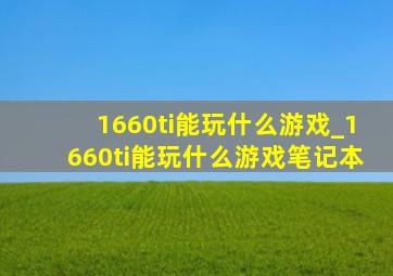 1660ti能玩什么游戏_1660ti能玩什么游戏笔记本