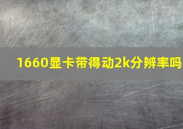 1660显卡带得动2k分辨率吗