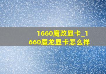 1660魔改显卡_1660魔龙显卡怎么样