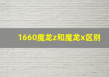 1660魔龙z和魔龙x区别