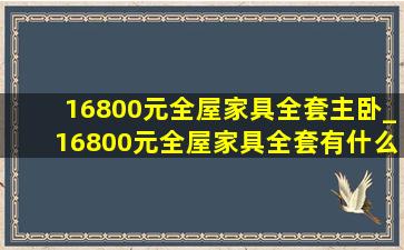 16800元全屋家具全套主卧_16800元全屋家具全套有什么