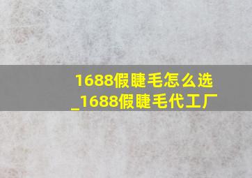 1688假睫毛怎么选_1688假睫毛代工厂