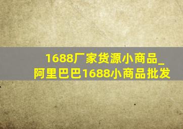 1688厂家货源小商品_阿里巴巴1688小商品批发