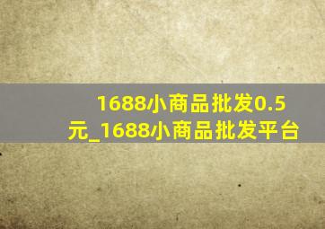 1688小商品批发0.5元_1688小商品批发平台