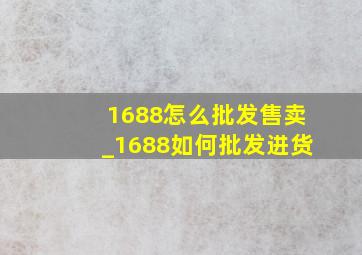 1688怎么批发售卖_1688如何批发进货