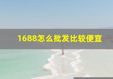 1688怎么批发比较便宜