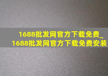 1688批发网官方下载免费_1688批发网官方下载免费安装