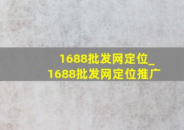 1688批发网定位_1688批发网定位推广