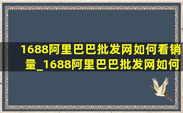 1688阿里巴巴批发网如何看销量_1688阿里巴巴批发网如何入会