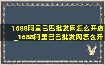 1688阿里巴巴批发网怎么开店_1688阿里巴巴批发网怎么开店铺