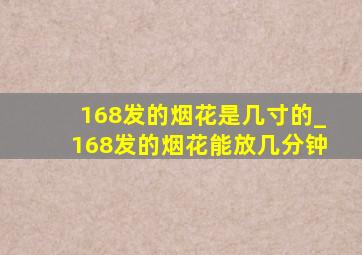 168发的烟花是几寸的_168发的烟花能放几分钟