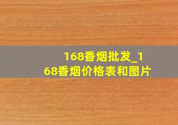 168香烟批发_168香烟价格表和图片