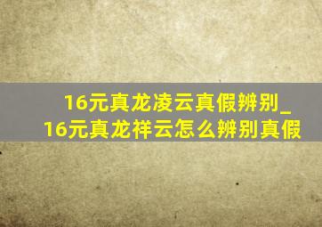 16元真龙凌云真假辨别_16元真龙祥云怎么辨别真假