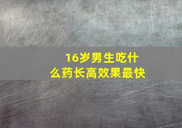 16岁男生吃什么药长高效果最快